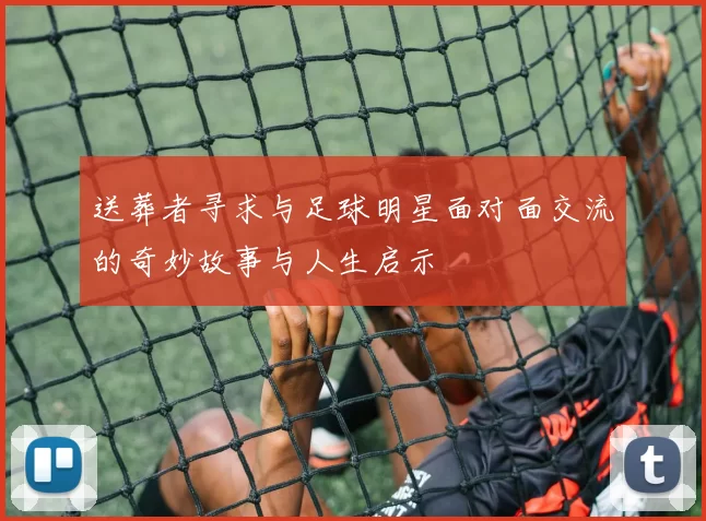 送葬者寻求与足球明星面对面交流的奇妙故事与人生启示