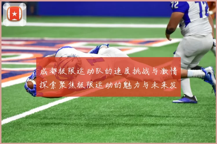 成都极限运动队的速度挑战与激情探索聚焦极限运动的魅力与未来发展