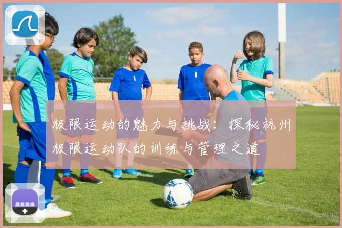 极限运动的魅力与挑战：探秘杭州极限运动队的训练与管理之道