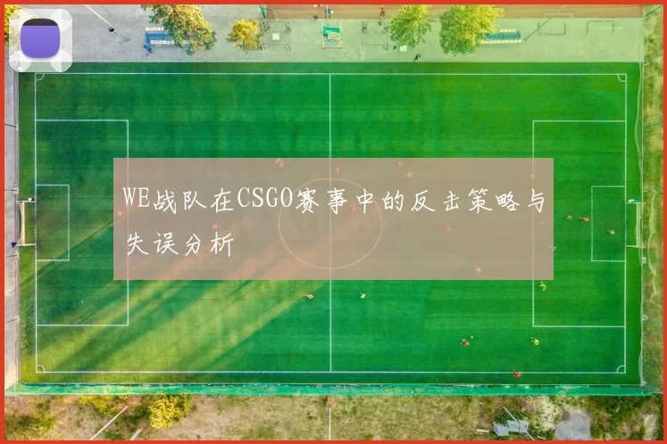 WE战队在CSGO赛事中的反击策略与失误分析