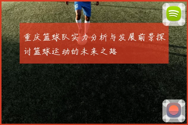 重庆篮球队实力分析与发展前景探讨篮球运动的未来之路