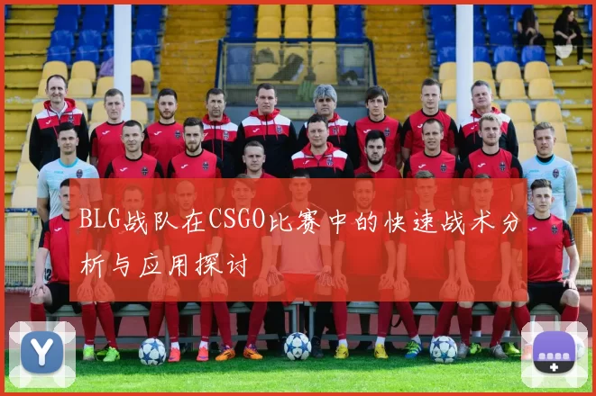 BLG战队在CSGO比赛中的快速战术分析与应用探讨