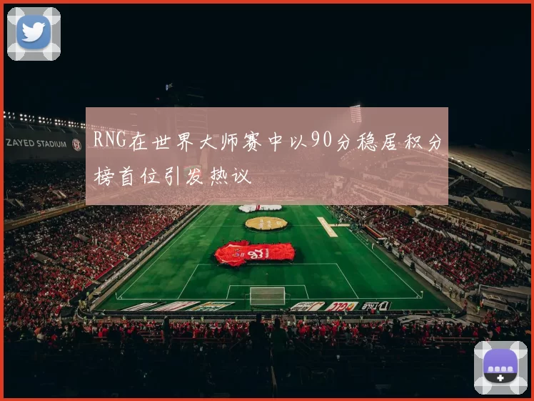RNG在世界大师赛中以90分稳居积分榜首位引发热议