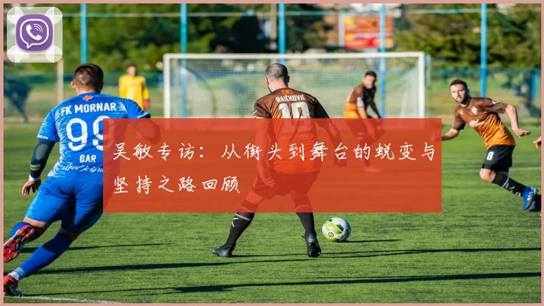 吴敏专访：从街头到舞台的蜕变与坚持之路回顾