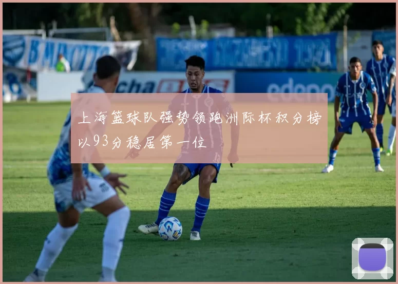 上海篮球队强势领跑洲际杯积分榜以93分稳居第一位