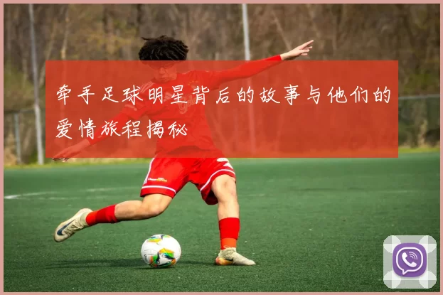 牵手足球明星背后的故事与他们的爱情旅程揭秘
