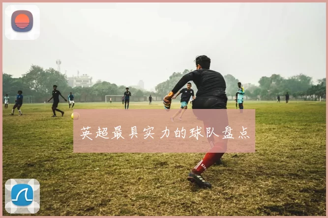 英超最具实力的球队盘点