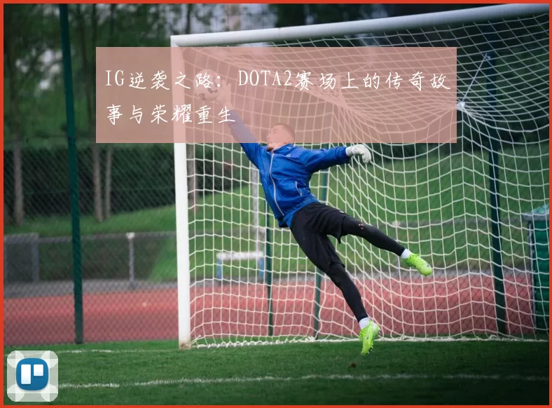 IG逆袭之路：DOTA2赛场上的传奇故事与荣耀重生
