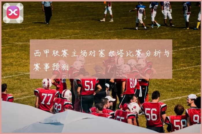 西甲联赛主场对塞尔塔比赛分析与赛事预测