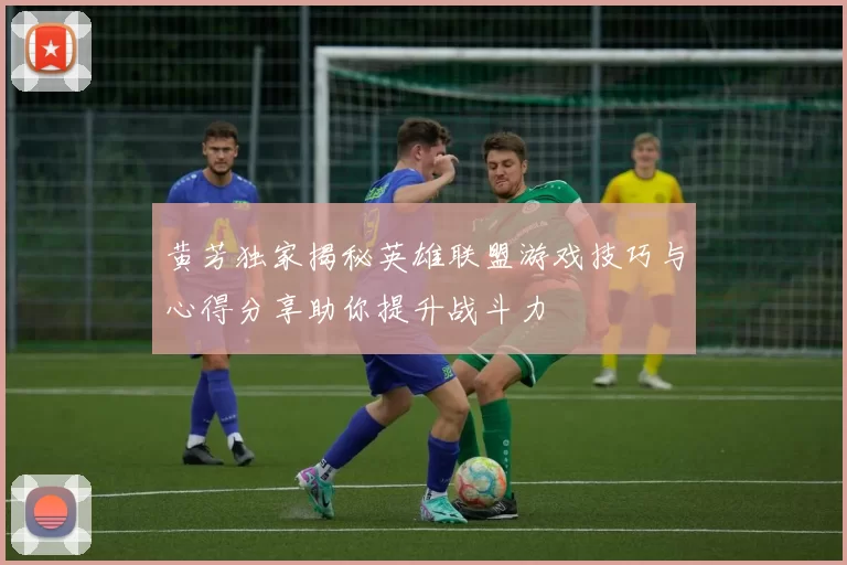 黄芳独家揭秘英雄联盟游戏技巧与心得分享助你提升战斗力