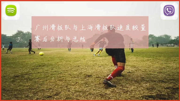 广州滑板队与上海滑板队速度较量赛后分析与总结