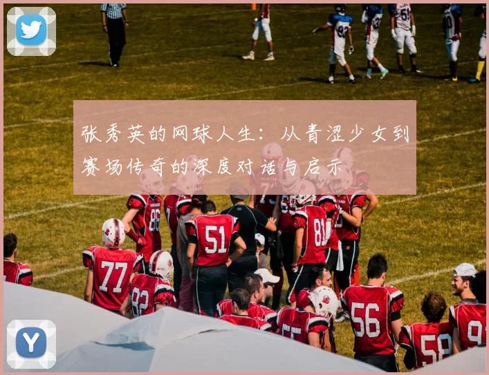 张秀英的网球人生：从青涩少女到赛场传奇的深度对话与启示