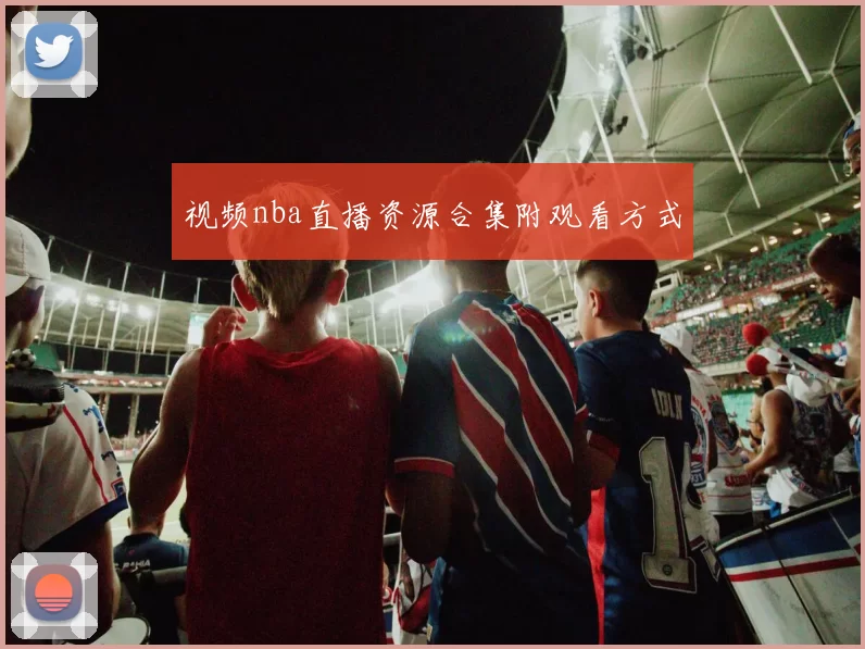 视频nba直播资源合集附观看方式