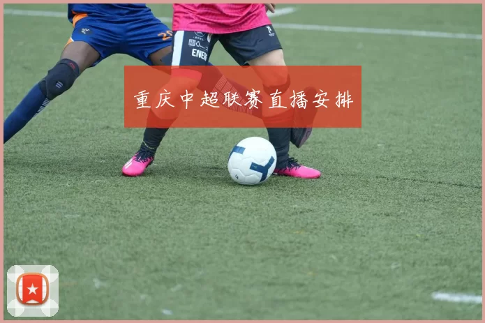 重庆中超联赛直播安排