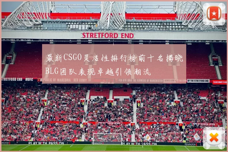 最新CSGO灵活性排行榜前十名揭晓BLG团队表现卓越引领潮流
