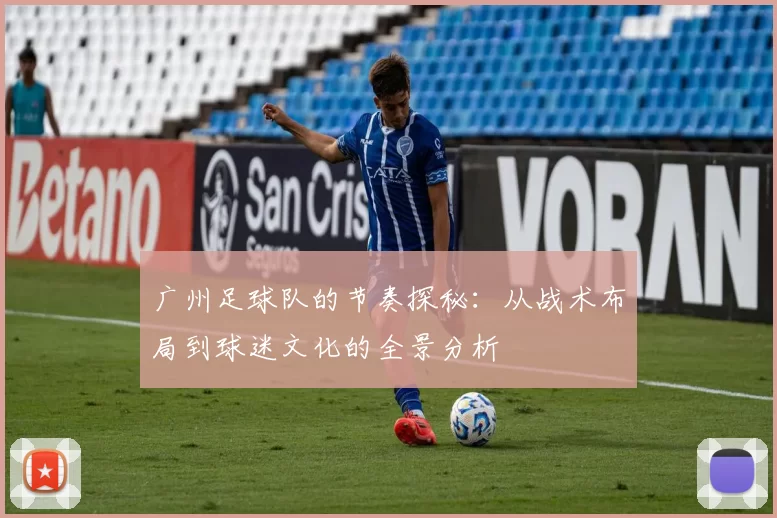 广州足球队的节奏探秘：从战术布局到球迷文化的全景分析