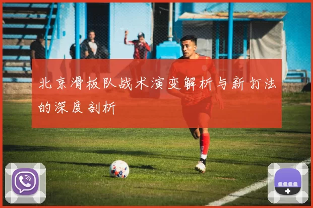 北京滑板队战术演变解析与新打法的深度剖析