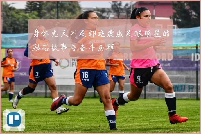 身体先天不足却逆袭成足球明星的励志故事与奋斗历程