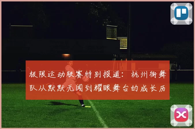 极限运动联赛特别报道：杭州街舞队从默默无闻到耀眼舞台的成长历程