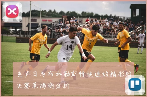 克卢日与布加勒斯特快速的精彩对决赛果揭晓分析
