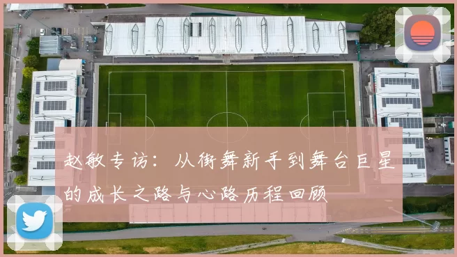 赵敏专访：从街舞新手到舞台巨星的成长之路与心路历程回顾