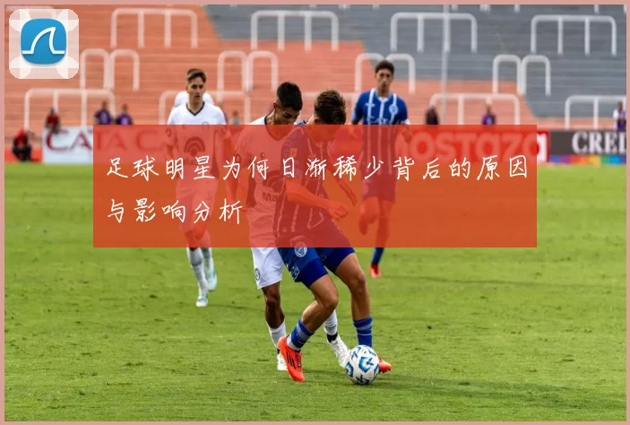足球明星为何日渐稀少背后的原因与影响分析