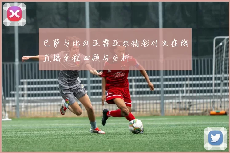巴萨与比利亚雷亚尔精彩对决在线直播全程回顾与分析