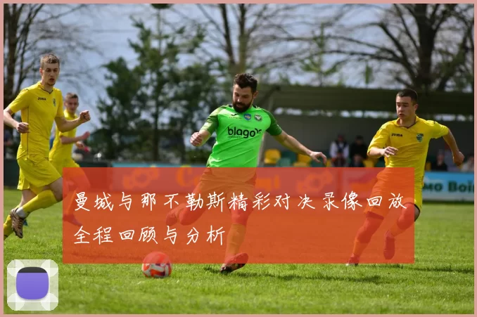 曼城与那不勒斯精彩对决录像回放全程回顾与分析