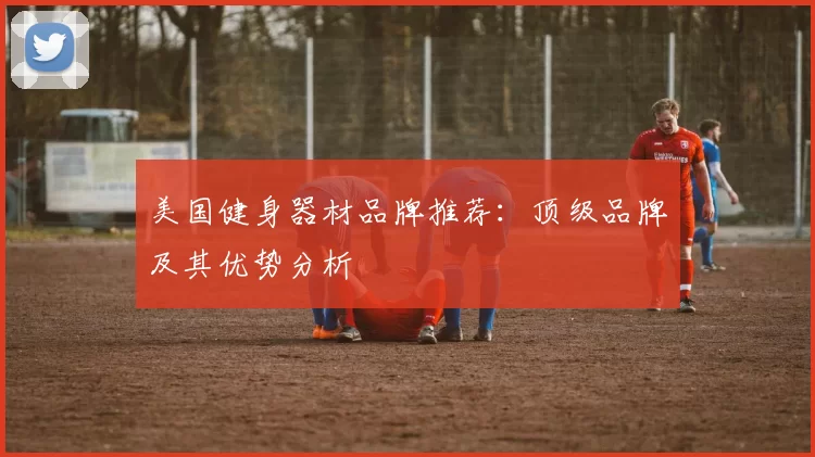 美国健身器材品牌推荐：顶级品牌及其优势分析
