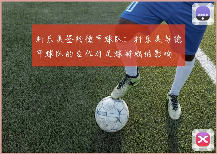 科乐美签约德甲球队：科乐美与德甲球队的合作对足球游戏的影响