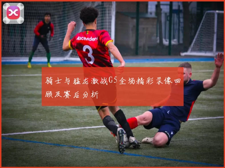 骑士与猛龙激战G5全场精彩录像回顾及赛后分析
