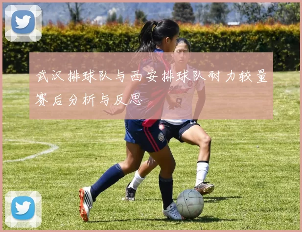 武汉排球队与西安排球队耐力较量赛后分析与反思
