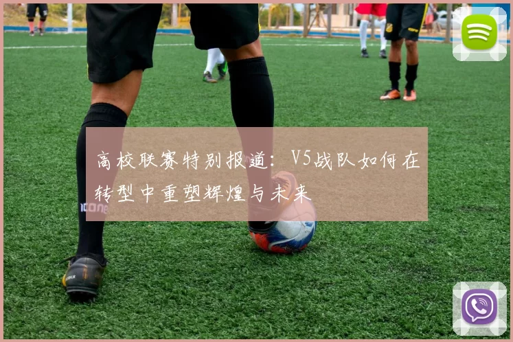 高校联赛特别报道：V5战队如何在转型中重塑辉煌与未来