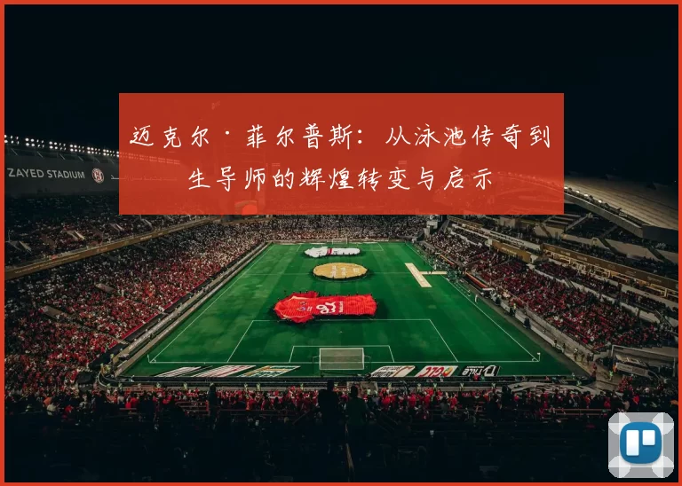 迈克尔·菲尔普斯：从泳池传奇到人生导师的辉煌转变与启示