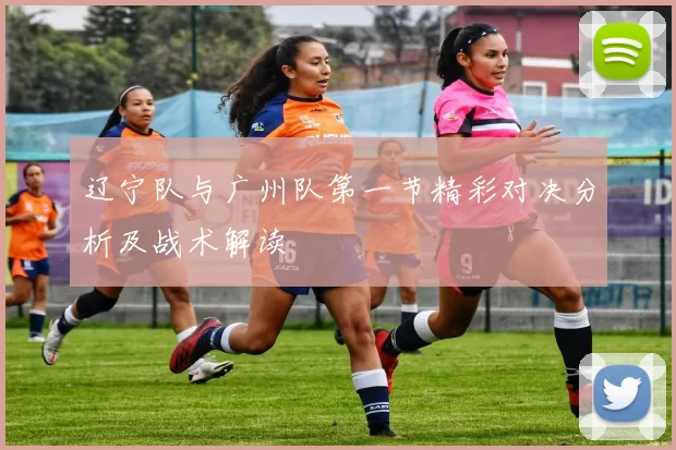 辽宁队与广州队第一节精彩对决分析及战术解读