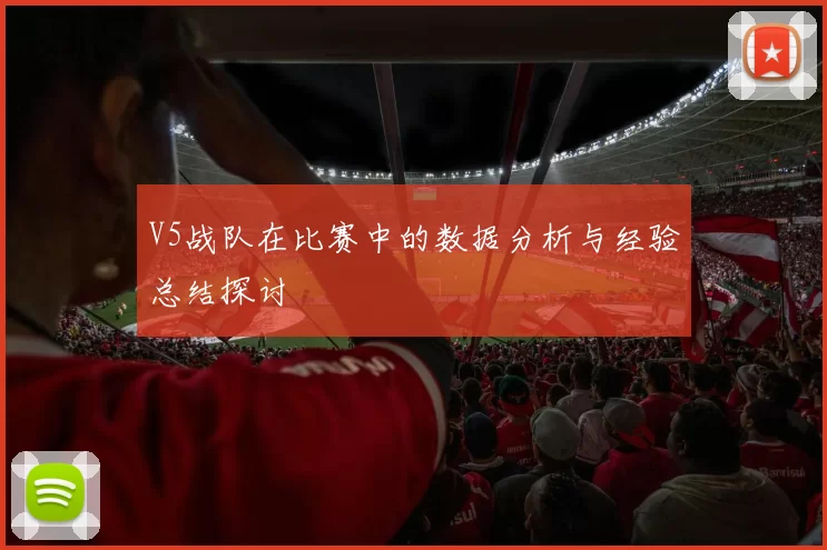 V5战队在比赛中的数据分析与经验总结探讨