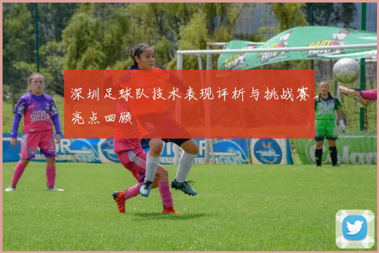 深圳足球队技术表现评析与挑战赛亮点回顾