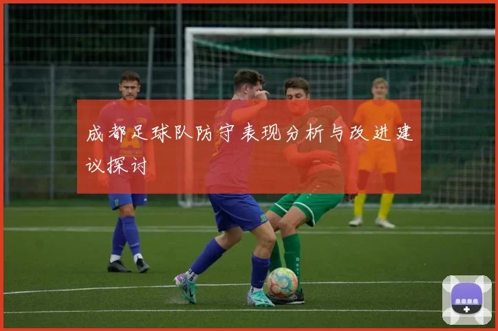 成都足球队防守表现分析与改进建议探讨