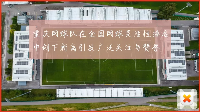 重庆网球队在全国网球灵活性排名中创下新高引发广泛关注与赞誉
