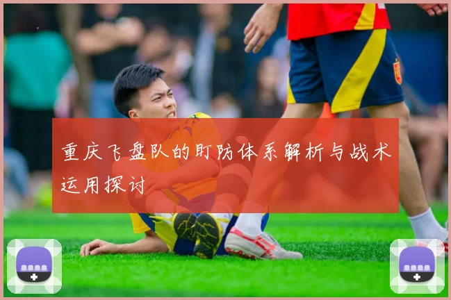 重庆飞盘队的盯防体系解析与战术运用探讨